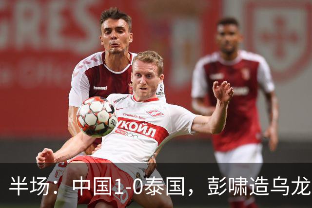 半场：中国1-0泰国，彭啸造乌龙，毛伟杰失良机