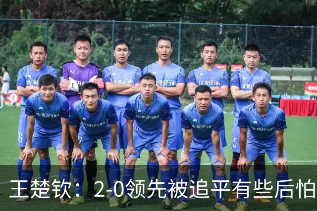 王楚钦：2-0领先被追平有些后怕，如果输了可能影响团队士气
