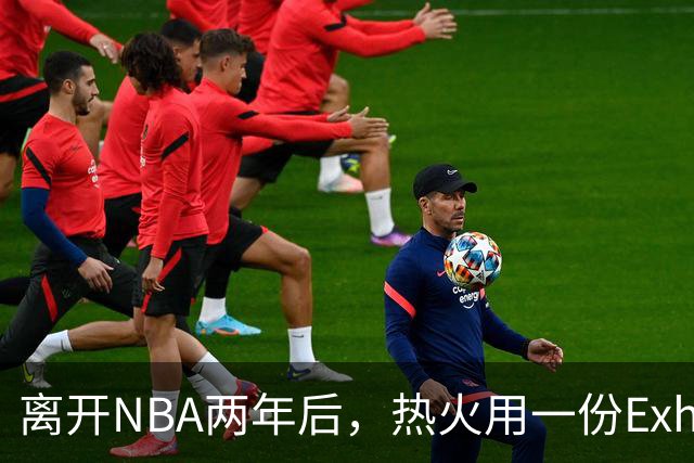离开NBA两年后，热火用一份Exhibit 10签下他补防守