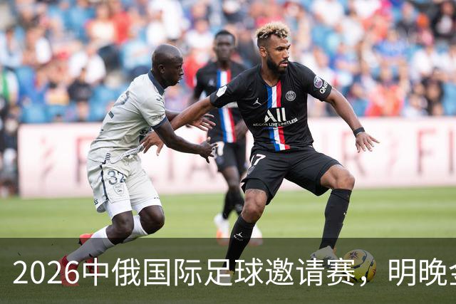 2026中俄国际足球邀请赛，明晚金山见！